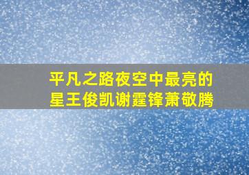 平凡之路夜空中最亮的星王俊凯谢霆锋萧敬腾