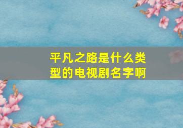 平凡之路是什么类型的电视剧名字啊