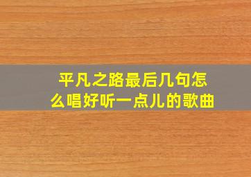 平凡之路最后几句怎么唱好听一点儿的歌曲