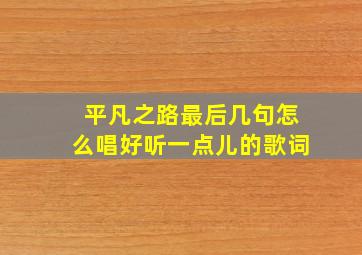 平凡之路最后几句怎么唱好听一点儿的歌词