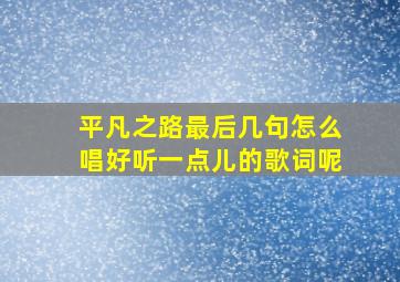 平凡之路最后几句怎么唱好听一点儿的歌词呢