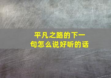 平凡之路的下一句怎么说好听的话