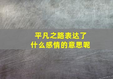 平凡之路表达了什么感情的意思呢