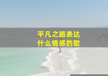 平凡之路表达什么情感的歌