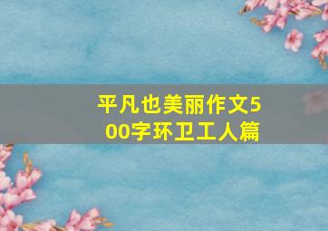 平凡也美丽作文500字环卫工人篇