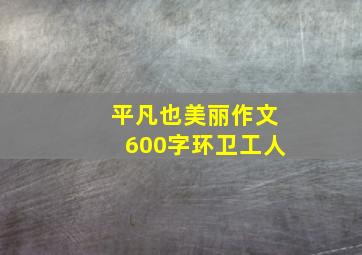 平凡也美丽作文600字环卫工人