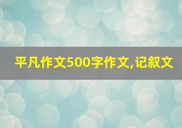 平凡作文500字作文,记叙文