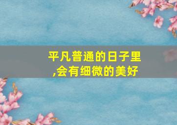 平凡普通的日子里,会有细微的美好