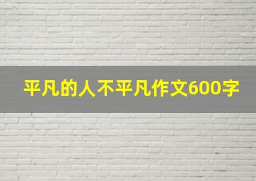 平凡的人不平凡作文600字