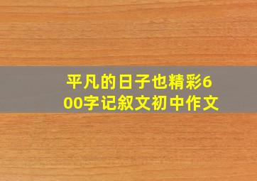 平凡的日子也精彩600字记叙文初中作文