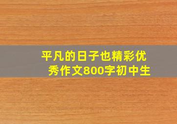 平凡的日子也精彩优秀作文800字初中生