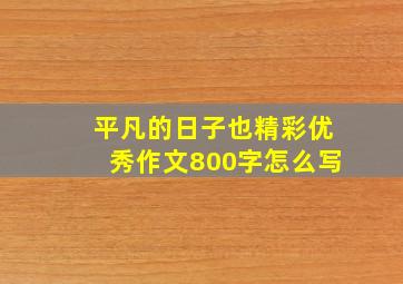 平凡的日子也精彩优秀作文800字怎么写