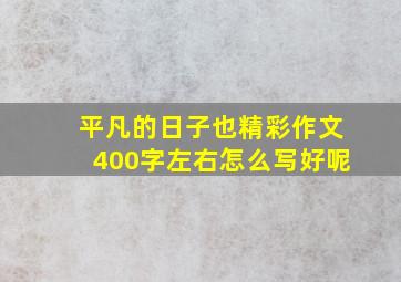 平凡的日子也精彩作文400字左右怎么写好呢