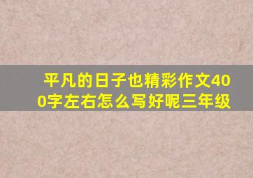 平凡的日子也精彩作文400字左右怎么写好呢三年级