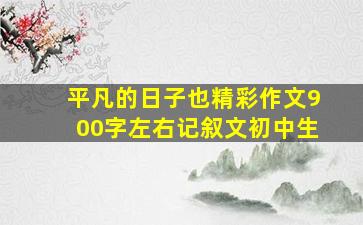 平凡的日子也精彩作文900字左右记叙文初中生