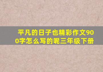 平凡的日子也精彩作文900字怎么写的呢三年级下册