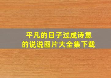 平凡的日子过成诗意的说说图片大全集下载