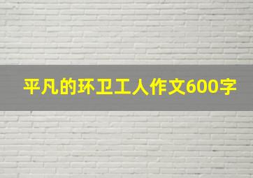 平凡的环卫工人作文600字