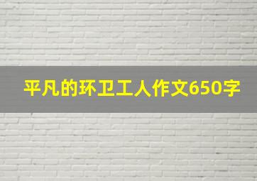 平凡的环卫工人作文650字