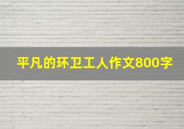 平凡的环卫工人作文800字