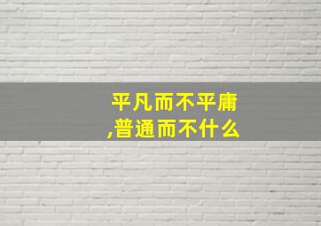 平凡而不平庸,普通而不什么