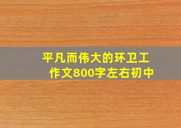 平凡而伟大的环卫工作文800字左右初中