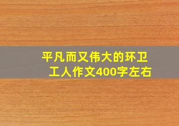 平凡而又伟大的环卫工人作文400字左右