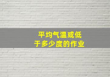 平均气温或低于多少度的作业