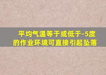 平均气温等于或低于-5度的作业环境可直接引起坠落