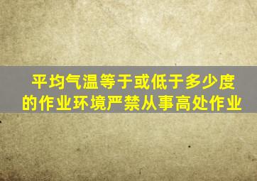 平均气温等于或低于多少度的作业环境严禁从事高处作业