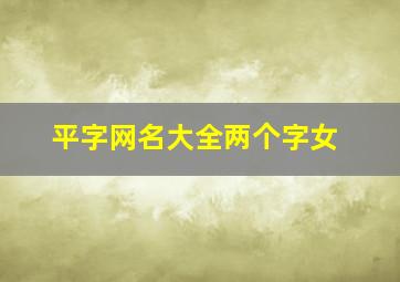 平字网名大全两个字女