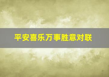 平安喜乐万事胜意对联