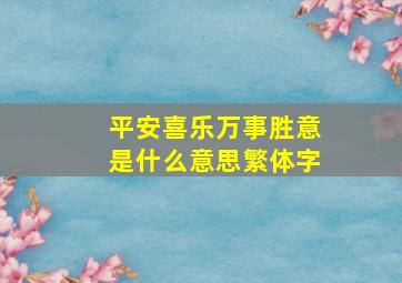 平安喜乐万事胜意是什么意思繁体字