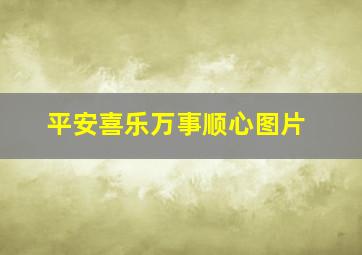 平安喜乐万事顺心图片