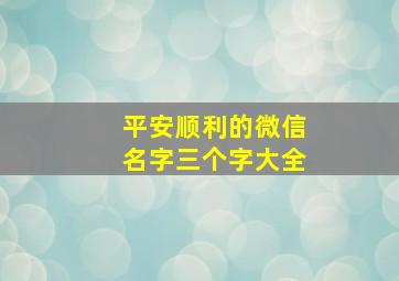 平安顺利的微信名字三个字大全