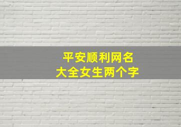 平安顺利网名大全女生两个字