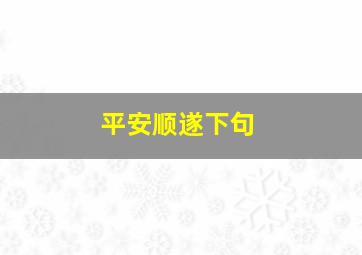 平安顺遂下句