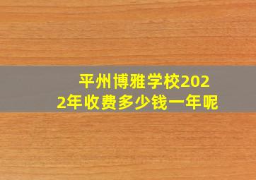 平州博雅学校2022年收费多少钱一年呢