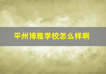 平州博雅学校怎么样啊