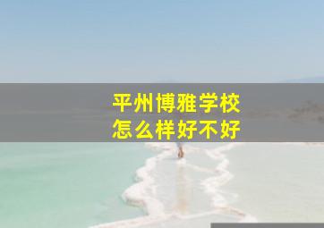 平州博雅学校怎么样好不好