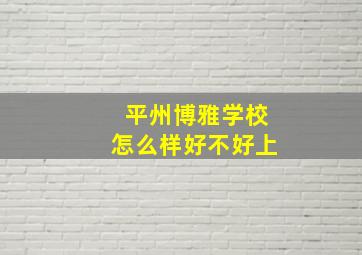 平州博雅学校怎么样好不好上