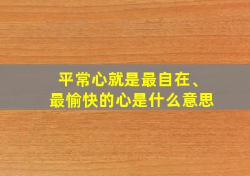 平常心就是最自在、最愉快的心是什么意思