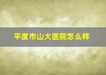 平度市山大医院怎么样