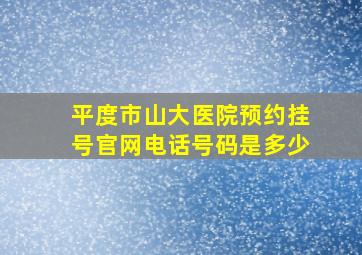 平度市山大医院预约挂号官网电话号码是多少