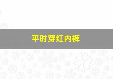 平时穿红内裤