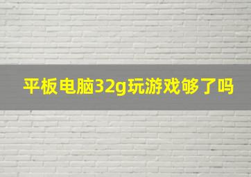 平板电脑32g玩游戏够了吗