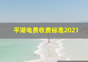 平湖电费收费标准2021