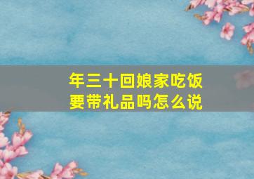 年三十回娘家吃饭要带礼品吗怎么说