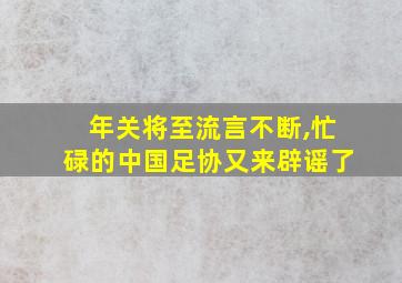 年关将至流言不断,忙碌的中国足协又来辟谣了