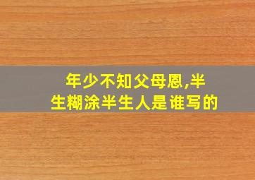 年少不知父母恩,半生糊涂半生人是谁写的